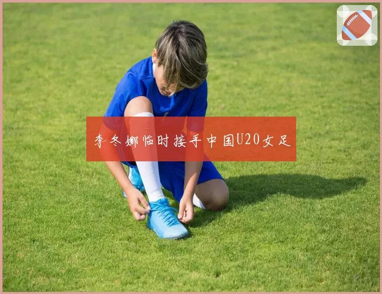 李冬娜临时接手中国U20女足