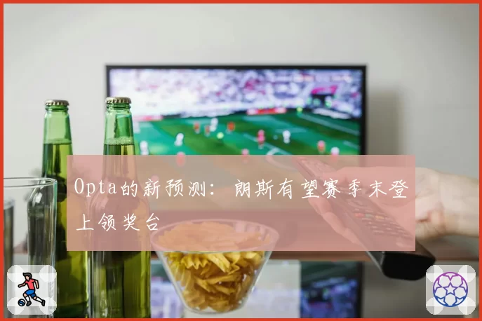 Opta的新预测:朗斯有望赛季末登上领奖台