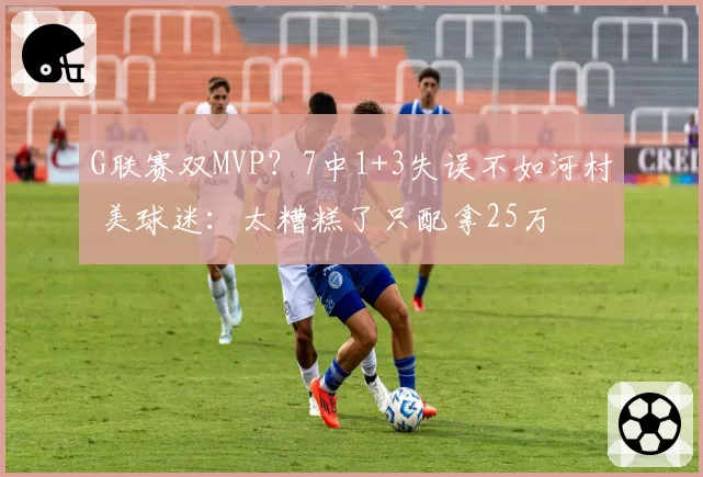 G联赛双MVP？7中1+3失误不如河村 美球迷：太糟糕了只配拿25万