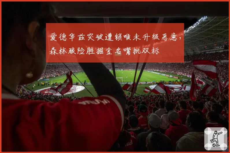 爱德华兹突破遭锁喉未升级恶意,森林狼险胜掘金名嘴批双标