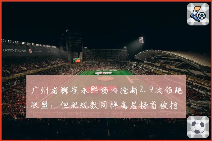 广州龙狮崔永熙场均抢断2.9次领跑联盟，但犯规数同样高居榜首被指赌博式防守