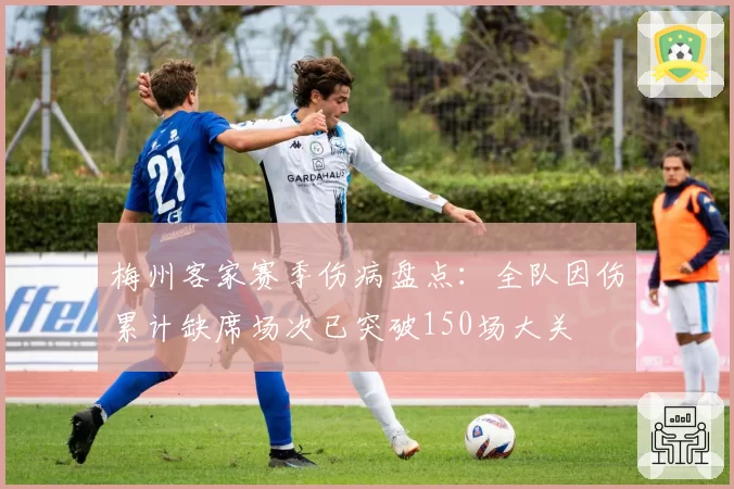 梅州客家赛季伤病盘点:全队因伤累计缺席场次已突破150场大关