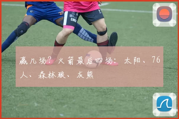 赢几场？火箭最后四场：太阳、76人、森林狼、灰熊