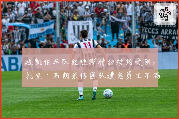 迈凯伦车队经理斯特拉续约受阻,扎克·布朗亲信团队遭老员工不满?