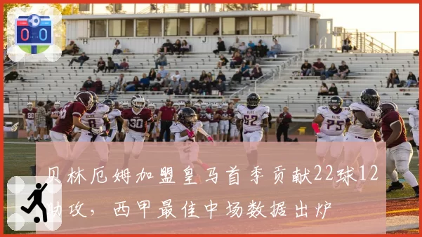 贝林厄姆加盟皇马首季贡献22球12助攻，西甲最佳中场数据出炉