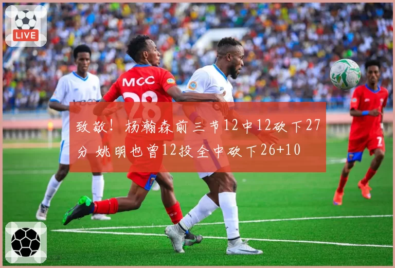 致敬!杨瀚森前三节12中12砍下27分 姚明也曾12投全中砍下26+10