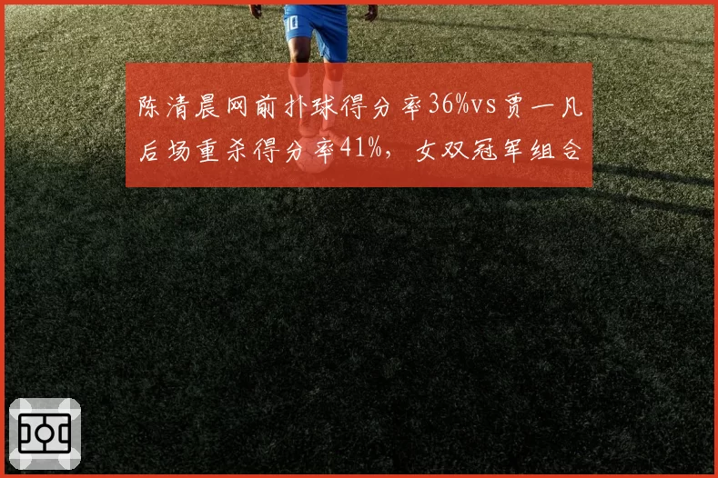 陈清晨网前扑球得分率36%vs贾一凡后场重杀得分率41%，女双冠军组合角色互补