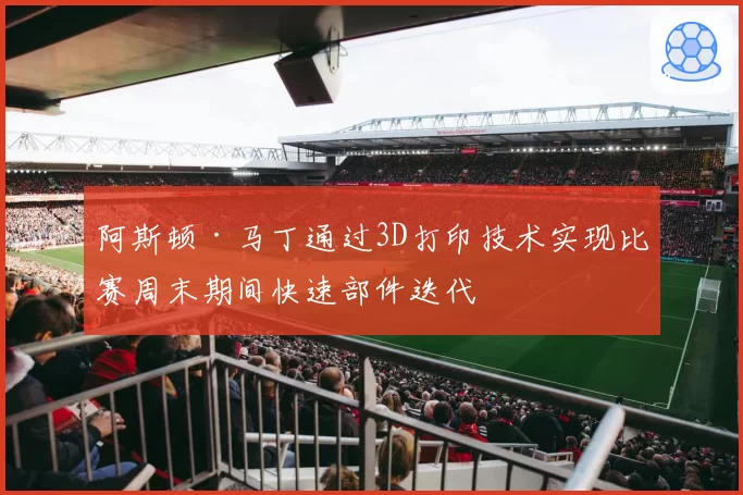 阿斯顿·马丁通过3D打印技术实现比赛周末期间快速部件迭代