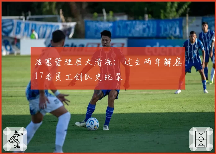 活塞管理层大清洗:过去两年解雇17名员工创队史纪录