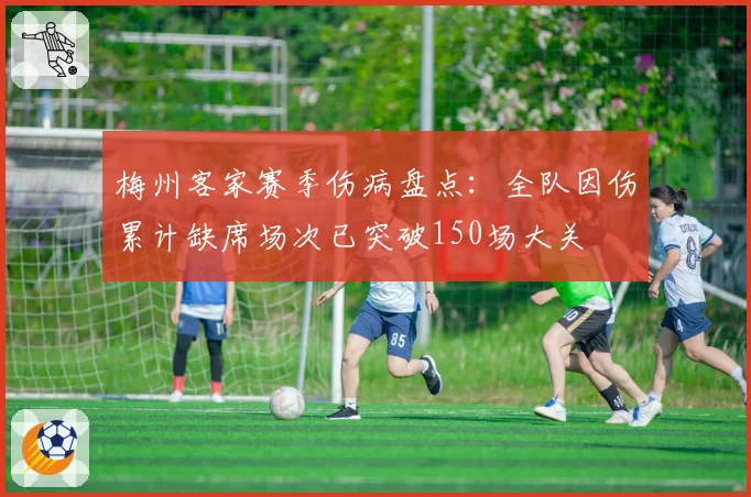 梅州客家赛季伤病盘点：全队因伤累计缺席场次已突破150场大关
