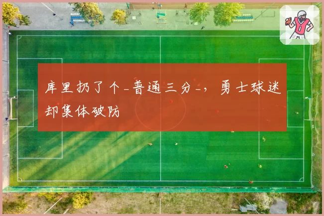 库里扔了个_普通三分_,勇士球迷却集体破防