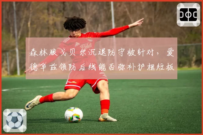 森林狼戈贝尔沉退防守被针对，爱德华兹领防后线能否弥补护框短板？