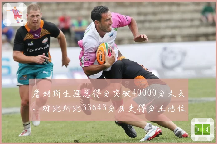 詹姆斯生涯总得分突破40000分大关，对比科比33643分历史得分王地位无可撼动