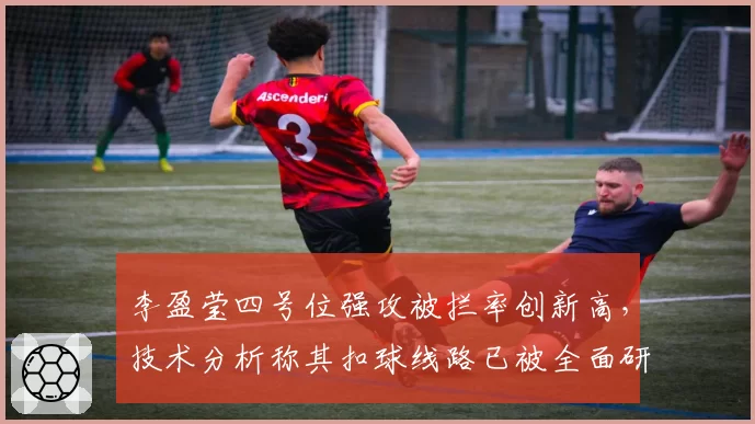 李盈莹四号位强攻被拦率创新高，技术分析称其扣球线路已被全面研究