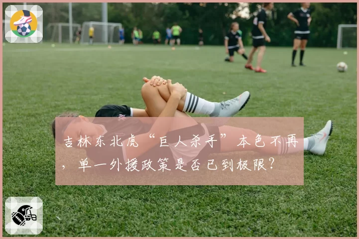 吉林东北虎“巨人杀手”本色不再，单一外援政策是否已到极限？